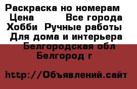 Раскраска но номерам › Цена ­ 500 - Все города Хобби. Ручные работы » Для дома и интерьера   . Белгородская обл.,Белгород г.